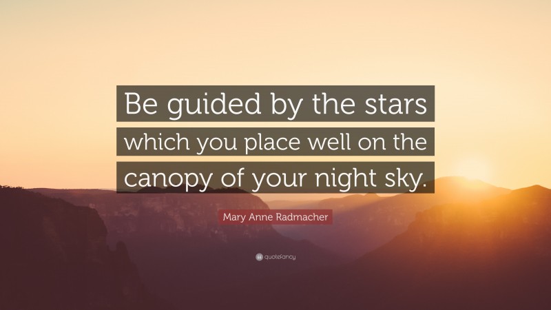 Mary Anne Radmacher Quote: “Be guided by the stars which you place well on the canopy of your night sky.”