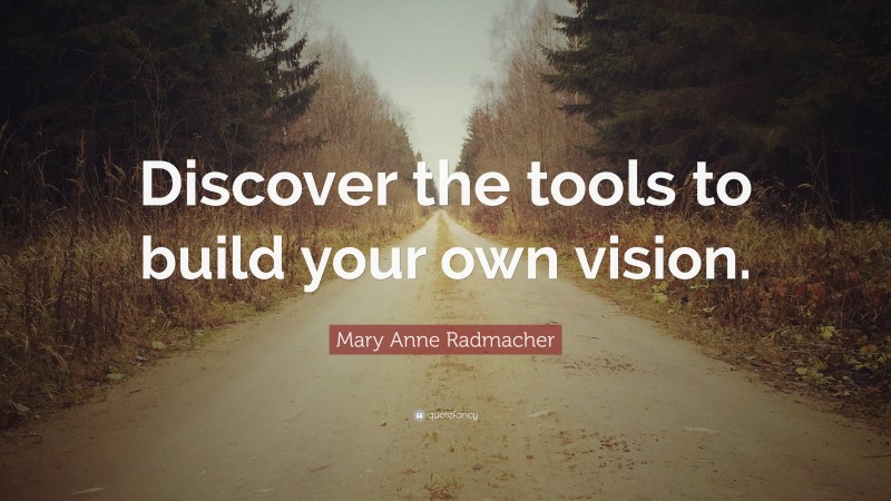 Mary Anne Radmacher Quote: “Discover the tools to build your own vision.”