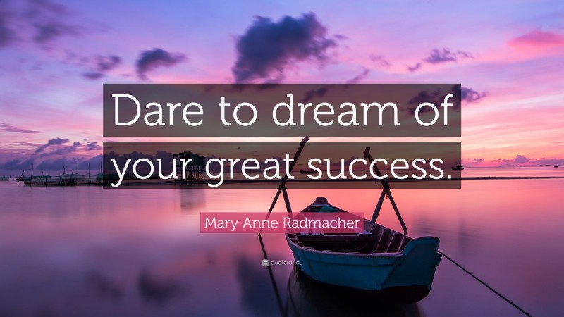 Mary Anne Radmacher Quote: “Dare to dream of your great success.”