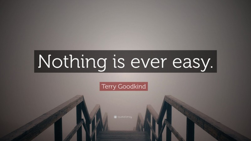Terry Goodkind Quote: “Nothing is ever easy.”