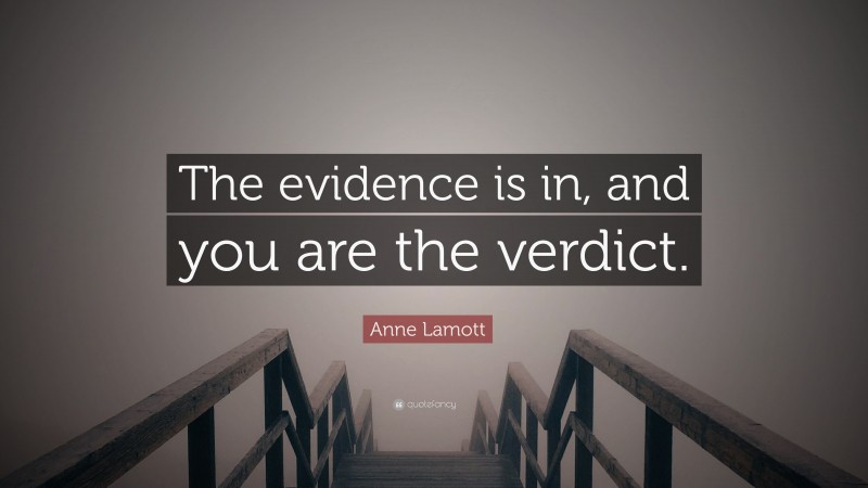 Anne Lamott Quote: “The evidence is in, and you are the verdict.”