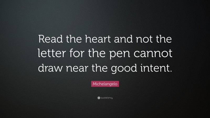 Michelangelo Quote: “Read the heart and not the letter for the pen cannot draw near the good intent.”