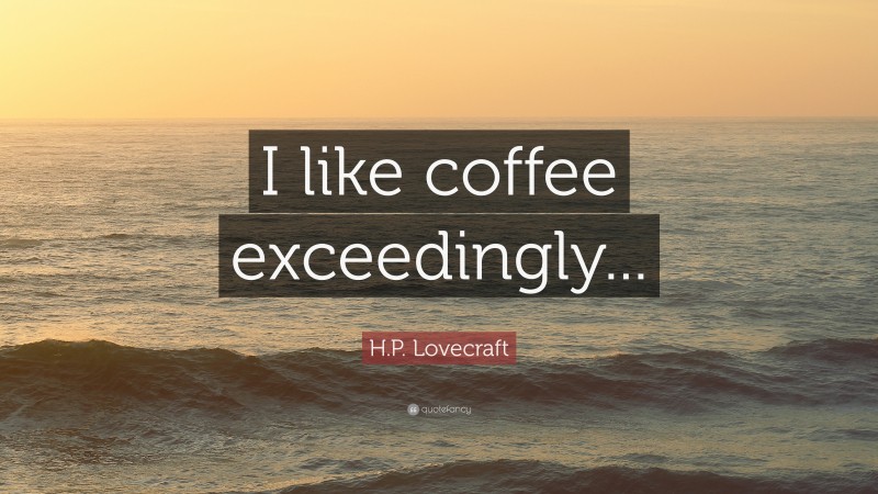 H.P. Lovecraft Quote: “I like coffee exceedingly...”