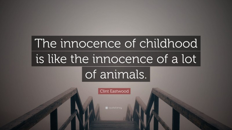 Clint Eastwood Quote: “The innocence of childhood is like the innocence of a lot of animals.”
