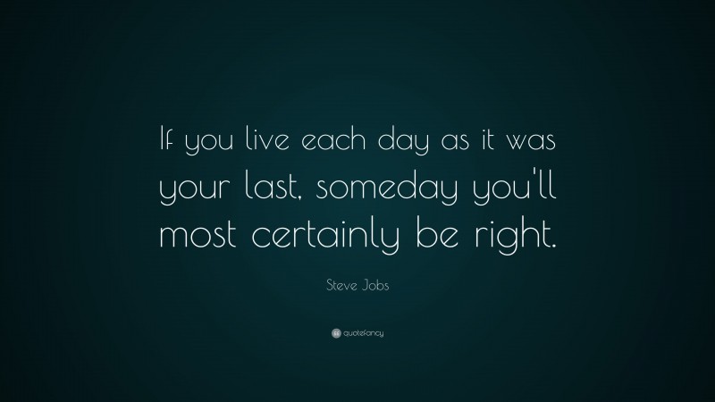 Steve Jobs Quote: “If you live each day as it was your last, someday you'll most certainly be right.”