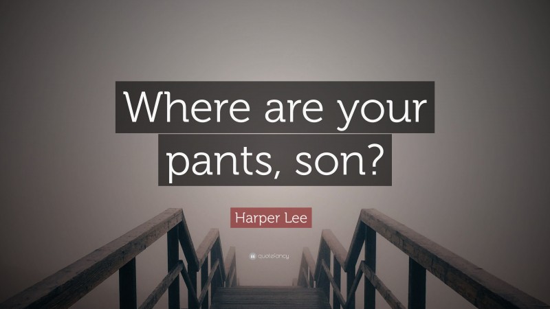 Harper Lee Quote: “Where are your pants, son?”