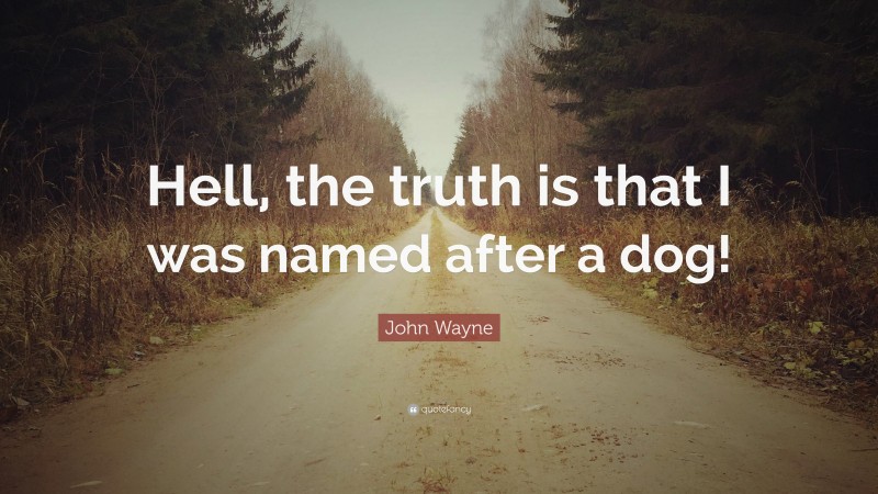 John Wayne Quote: “Hell, the truth is that I was named after a dog!”
