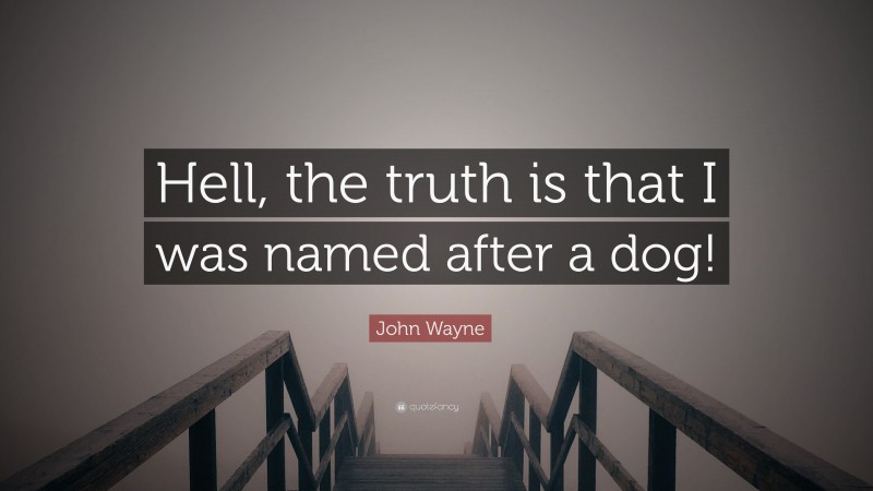 John Wayne Quote: “Hell, the truth is that I was named after a dog!”