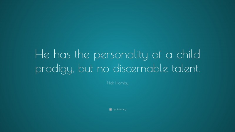 Nick Hornby Quote: “He has the personality of a child prodigy, but no discernable talent.”