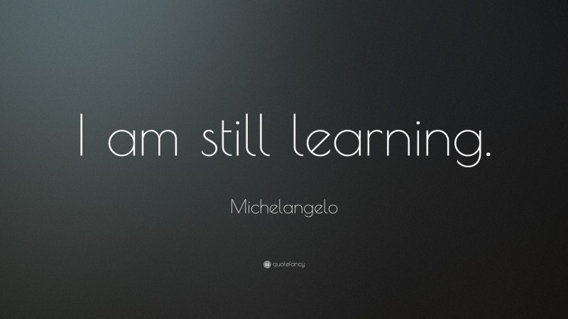 Michelangelo Quote: “I am still learning.”