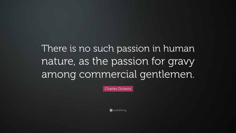 Charles Dickens Quote: “There is no such passion in human nature, as the passion for gravy among commercial gentlemen.”