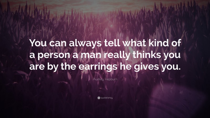 Audrey Hepburn Quote: “You can always tell what kind of a person a man really thinks you are by the earrings he gives you.”