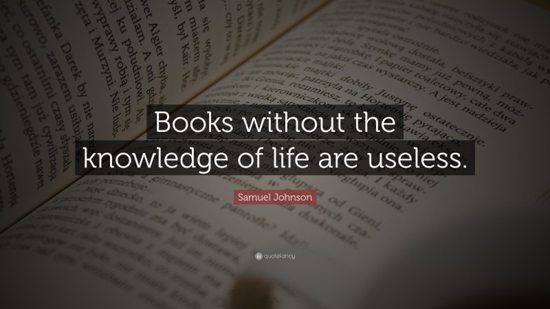 Samuel Johnson Quote: “Books without the knowledge of life are useless.”