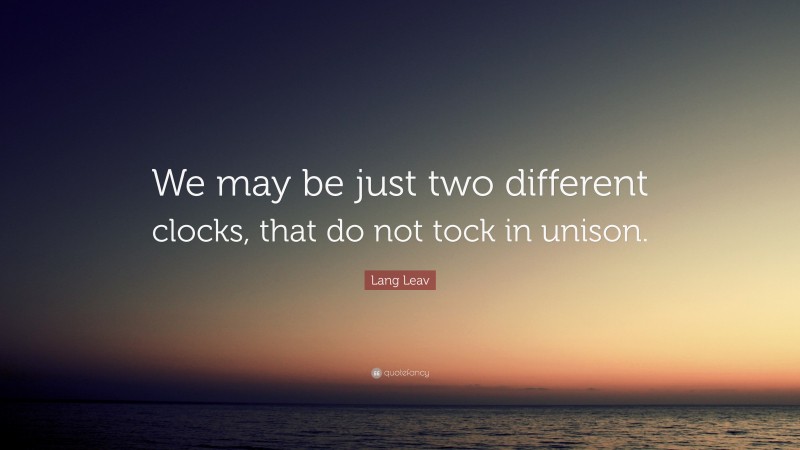 Lang Leav Quote: “We may be just two different clocks, that do not tock in unison.”