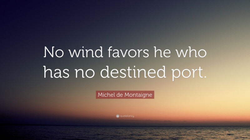 Michel de Montaigne Quote: “No wind favors he who has no destined port.”