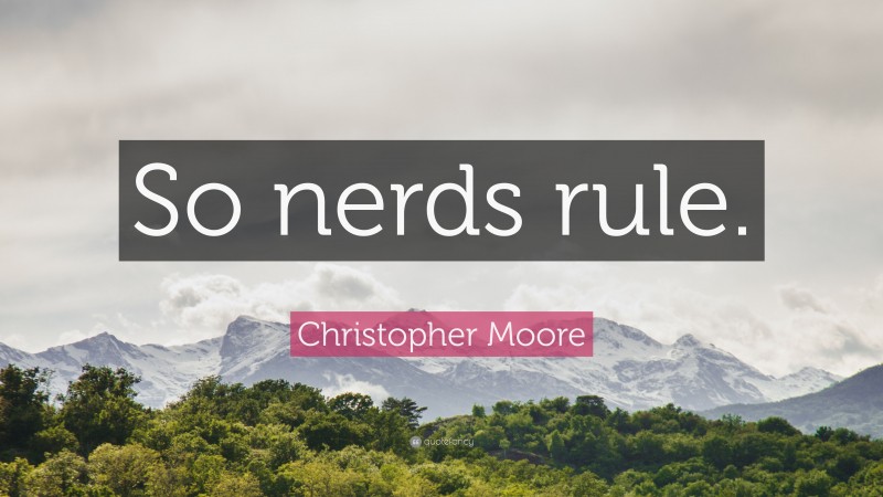 Christopher Moore Quote: “So nerds rule.”
