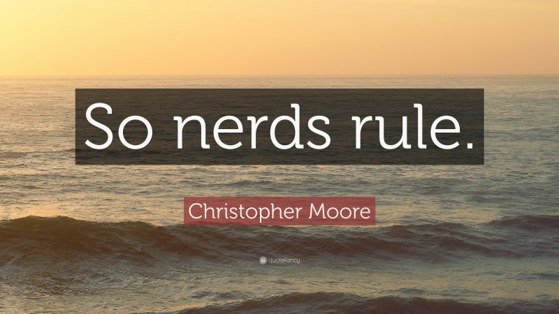 Christopher Moore Quote: “So nerds rule.”
