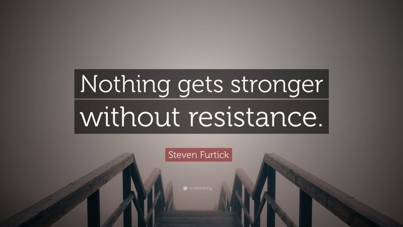 Steven Furtick Quote: “Nothing gets stronger without resistance.”