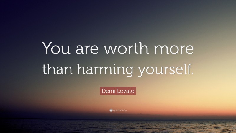 Demi Lovato Quote: “You are worth more than harming yourself.”
