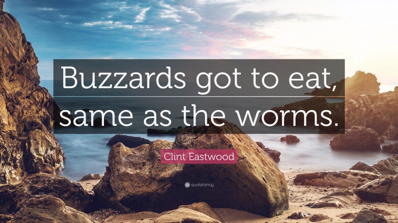 Clint Eastwood Quote: “Buzzards got to eat, same as the worms.”