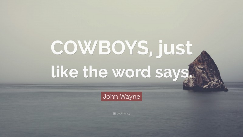 John Wayne Quote: “COWBOYS, just like the word says.”