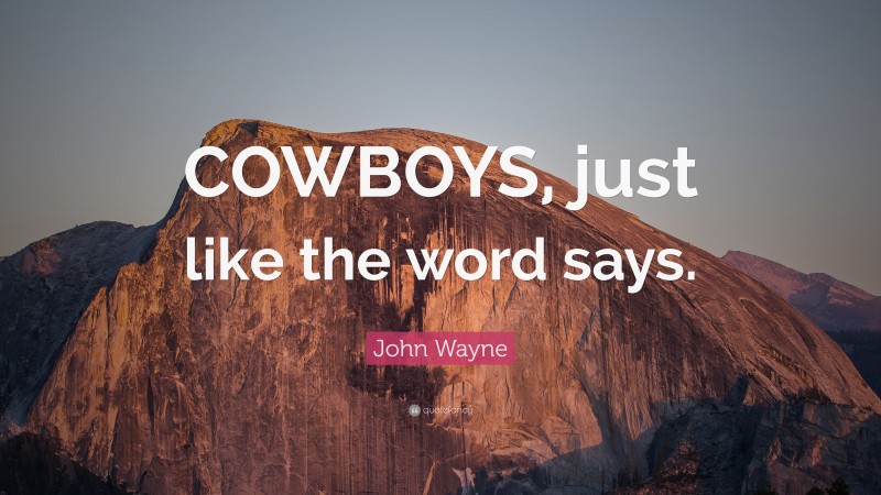 John Wayne Quote: “COWBOYS, just like the word says.”