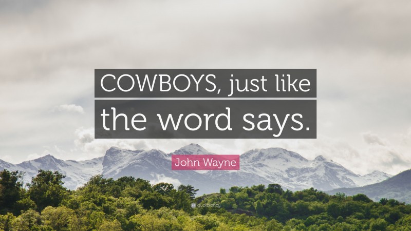 John Wayne Quote: “COWBOYS, just like the word says.”