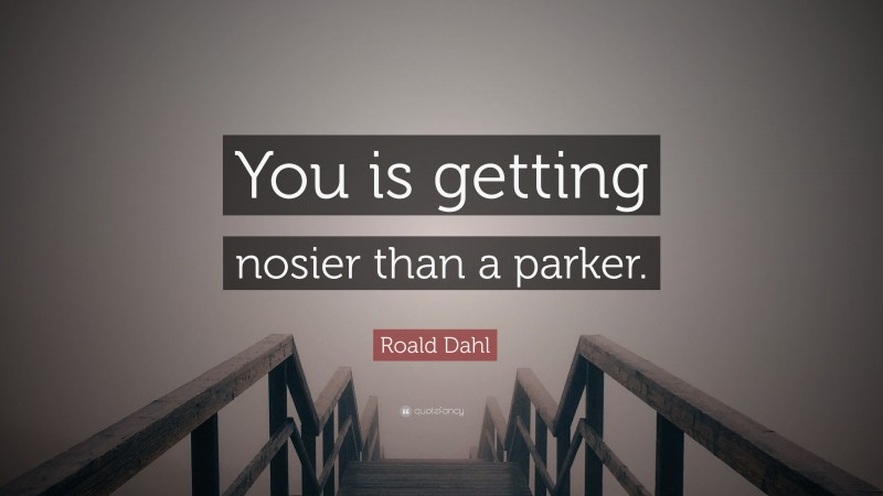 Roald Dahl Quote: “You is getting nosier than a parker.”