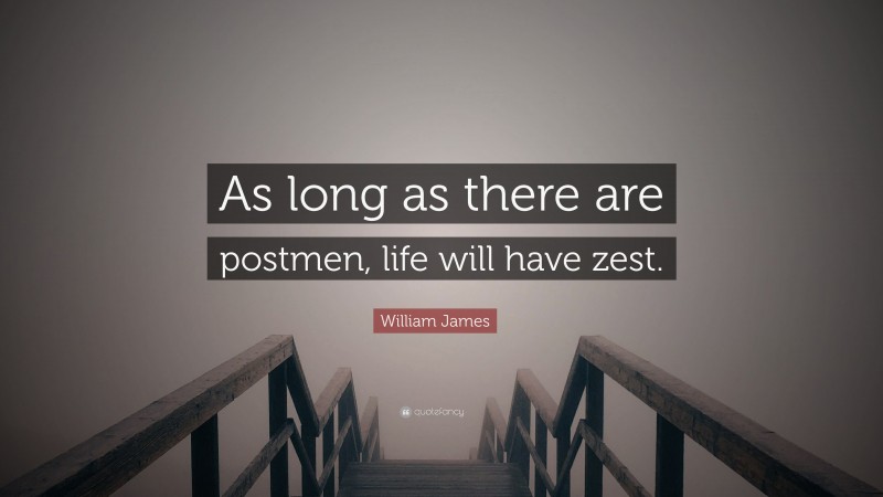 William James Quote: “As long as there are postmen, life will have zest.”