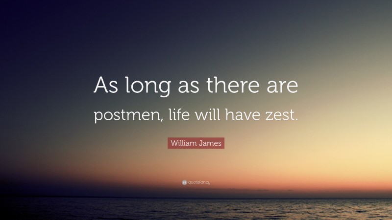 William James Quote: “As long as there are postmen, life will have zest.”
