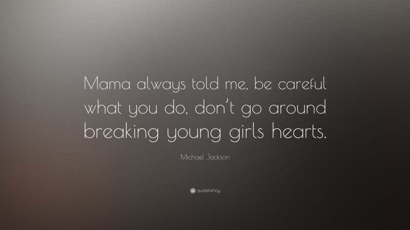 Michael Jackson Quote: “Mama always told me, be careful what you do, don’t go around breaking young girls hearts.”