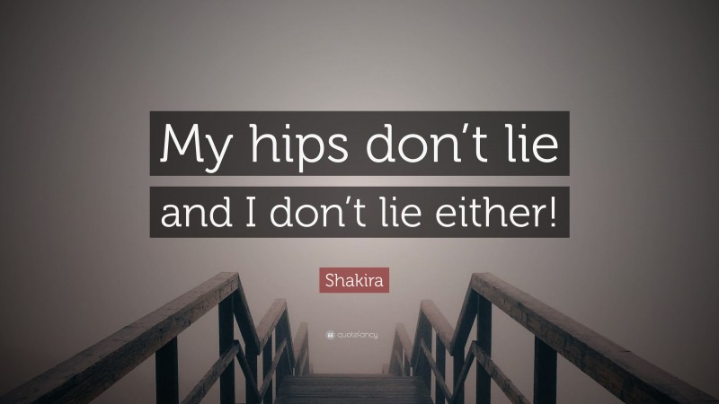 Shakira Quote: “My hips don’t lie and I don’t lie either!”