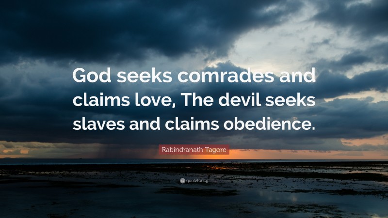 Rabindranath Tagore Quote: “God seeks comrades and claims love, The devil seeks slaves and claims obedience.”