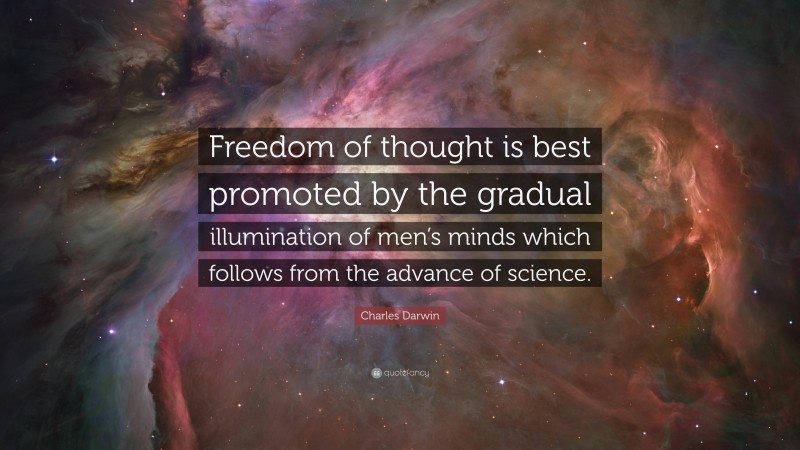 Charles Darwin Quote: “Freedom of thought is best promoted by the gradual illumination of men’s minds which follows from the advance of science.”