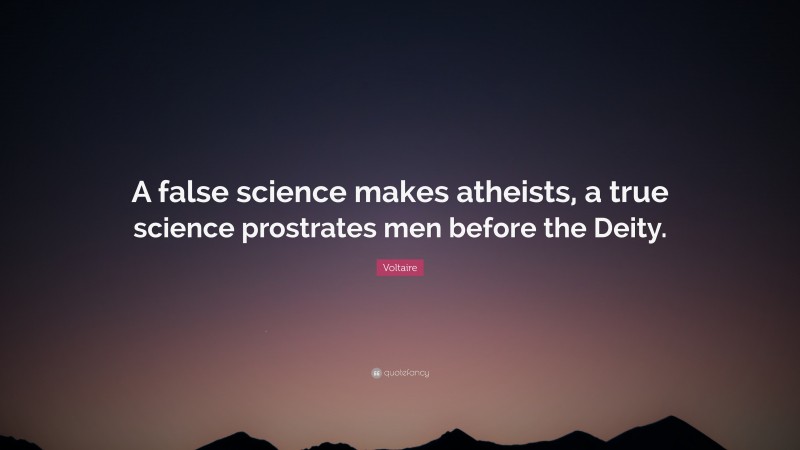 Voltaire Quote: “A false science makes atheists, a true science prostrates men before the Deity.”