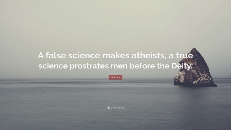 Voltaire Quote: “A false science makes atheists, a true science prostrates men before the Deity.”