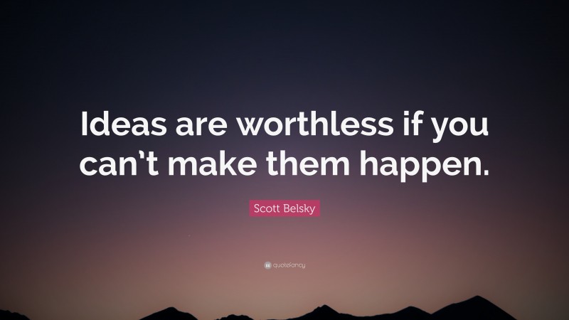 Scott Belsky Quote: “Ideas are worthless if you can’t make them happen.”