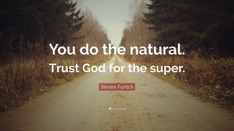 Steven Furtick Quote: “You do the natural. Trust God for the super.”