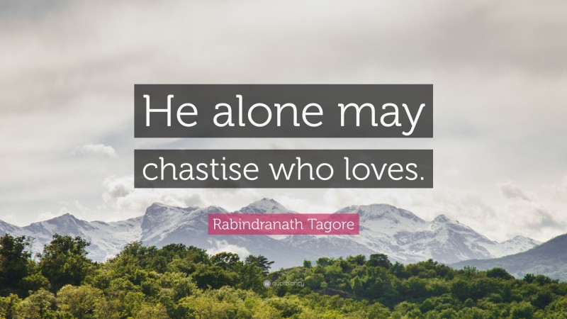 Rabindranath Tagore Quote: “He alone may chastise who loves.”