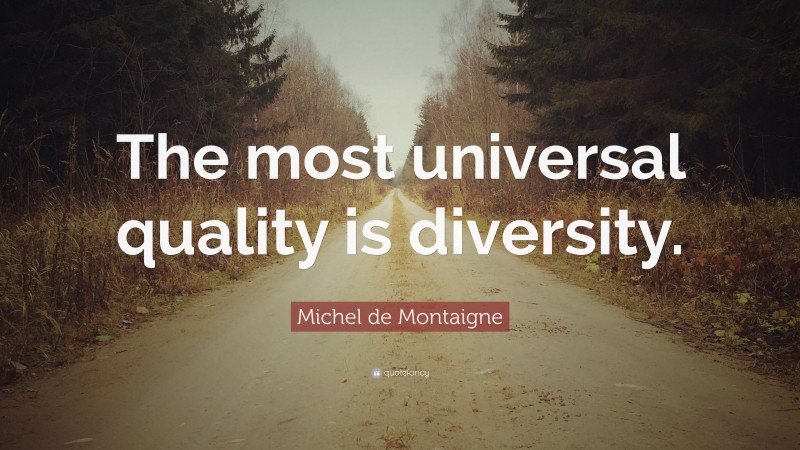 Michel de Montaigne Quote: “The most universal quality is diversity.”