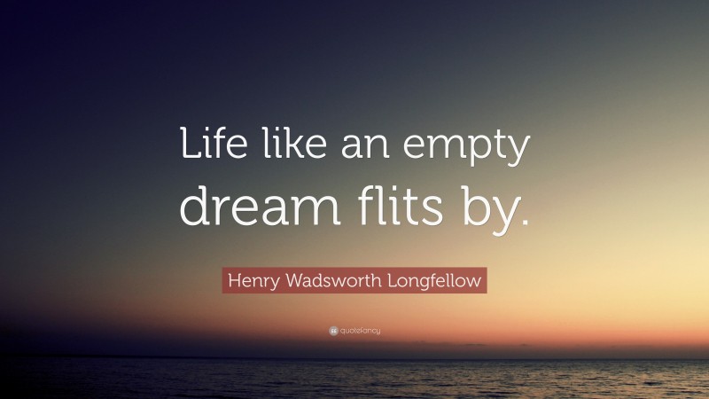 Henry Wadsworth Longfellow Quote: “Life like an empty dream flits by.”