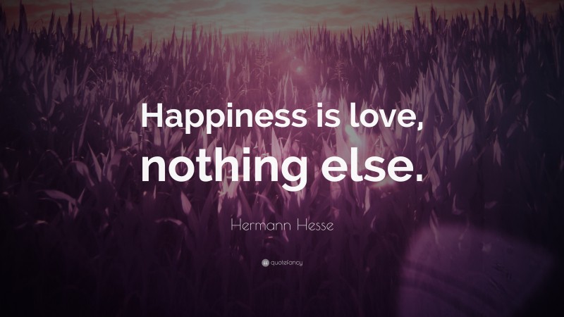 Hermann Hesse Quote: “Happiness is love, nothing else.”