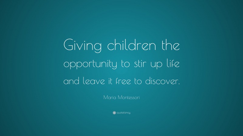 Maria Montessori Quote: “Giving children the opportunity to stir up life and leave it free to discover.”