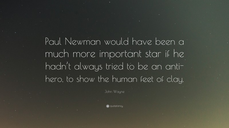John Wayne Quote: “Paul Newman would have been a much more important star if he hadn’t always tried to be an anti-hero, to show the human feet of clay.”