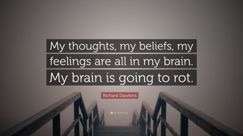 Richard Dawkins Quote: “My thoughts, my beliefs, my feelings are all in my brain. My brain is going to rot.”