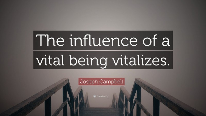 Joseph Campbell Quote: “The influence of a vital being vitalizes.”