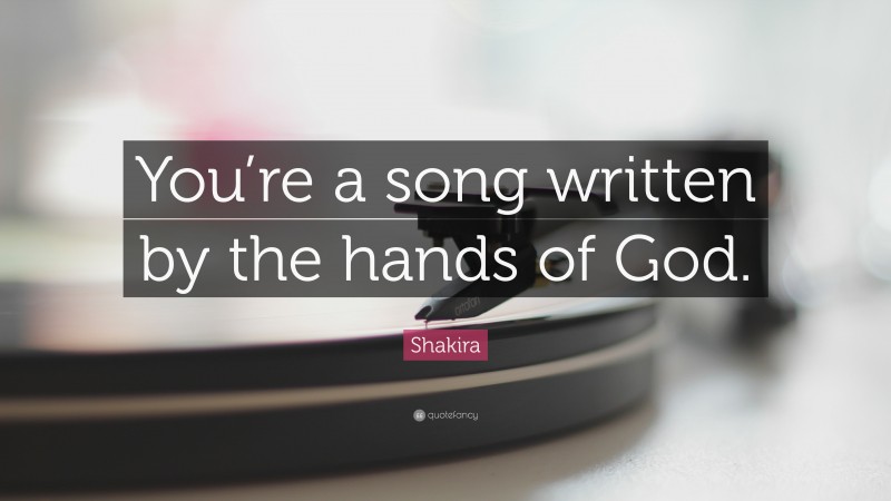 Shakira Quote: “You’re a song written by the hands of God.”
