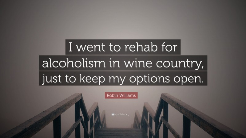 Robin Williams Quote: “I went to rehab for alcoholism in wine country, just to keep my options open.”