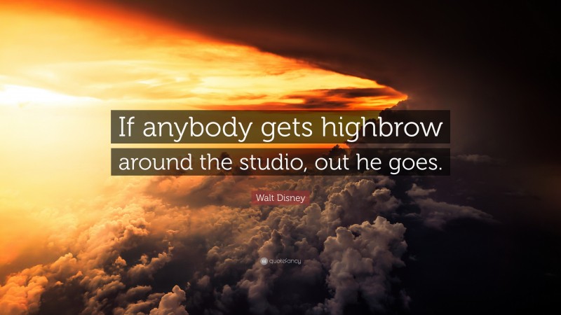 Walt Disney Quote: “If anybody gets highbrow around the studio, out he goes.”