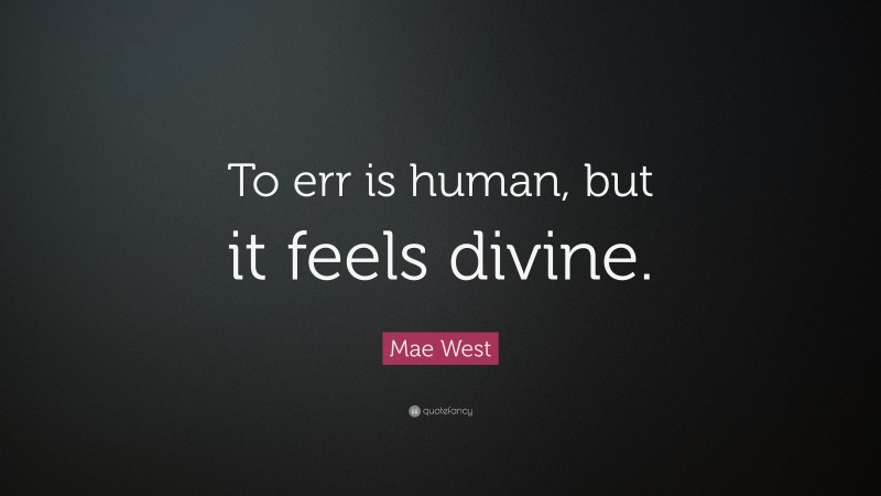 Mae West Quote: “To err is human, but it feels divine.”